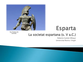 Fig.1Estatua de
Leónides

La societat espartana (s. V a.C.)
Roberto Camón Olloqui
Universitat Rovira i Virgili

 