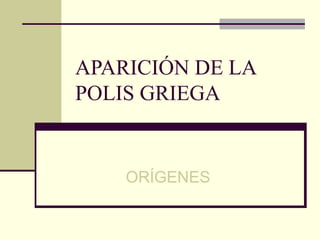 APARICIÓN DE LA
POLIS GRIEGA


    ORÍGENES
 