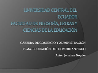 CARRERA DE COMERCIO Y ADMINISTRACIÓN
TEMA: EDUCACIÓN DEL HOMBRE ANTIGUO
Autor: Jonathan Nogales
 