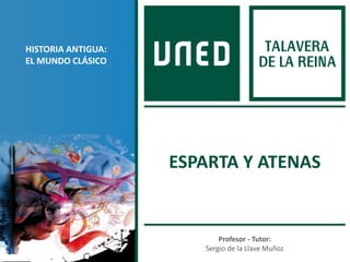 Profesor - Tutor:
Sergio de la Llave Muñoz
HISTORIA ANTIGUA:
EL MUNDO CLÁSICO
ESPARTA Y ATENAS
 