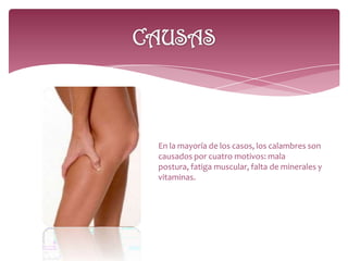 En la mayoría de los casos, los calambres son
causados por cuatro motivos: mala
postura, fatiga muscular, falta de minerales y
vitaminas.
 