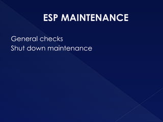 ESP MAINTENANCE
General checks
Shut down maintenance
 