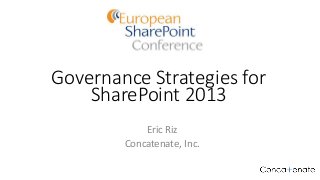 Governance Strategies for
SharePoint 2013
Eric Riz
Concatenate, Inc.
 