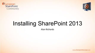 Installing SharePoint 2013
Alan Richards

 