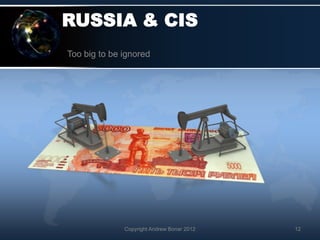 RUSSIA & CIS
Too big to be ignored




              Copyright Andrew Bonar 2012   12
 