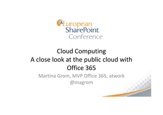 Cloud Computing
A close look at the public cloud with
             Office 365
  Martina Grom, MVP Office 365, atwork
              @magrom
 