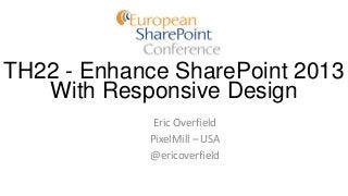 TH22 - Enhance SharePoint 2013
With Responsive Design
Eric Overfield
PixelMill – USA
@ericoverfield
 
