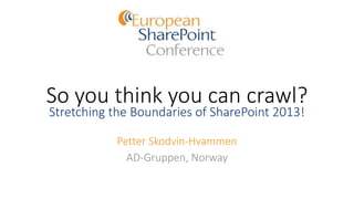 So you think you can crawl?
Stretching the Boundaries of SharePoint 2013!
Petter Skodvin-Hvammen
AD-Gruppen, Norway
 
