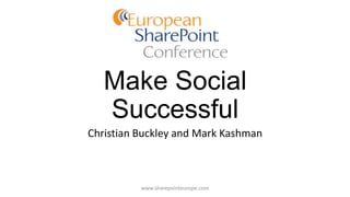 Make Social
Successful
Christian Buckley and Mark Kashman
www.sharepointeurope.com
 