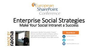 Enterprise Social Strategies
Make Your Social Intranet a Success
Information Worker Consultant, Project
Director and Team Leader at Raona, with a
huge expertise leading projects based on
SharePoint technologies, since 2001 version.
David Bernal
davidbernalmanero
DavidBernalMa
David.Bernal@raona.com
 