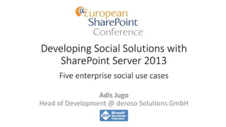 Developing Social Solutions with 
SharePoint Server 2013 
Five enterprise social use cases 
Adis Jugo 
Head of Development @ deroso Solutions GmbH 
 