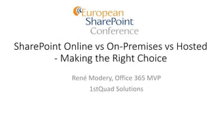 SharePoint Online vs On-Premises vs Hosted
- Making the Right Choice
René Modery, Office 365 MVP
1stQuad Solutions
 