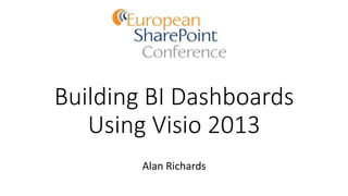 Building BI Dashboards
Using Visio 2013
Alan Richards
 