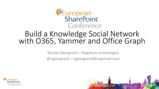 Build a Knowledge Social Network
with O365, Yammer and Office Graph
Nicolas Georgeault – Negotium technologies
@ngeorgeault – ngeorgeault@negotium.com
 
