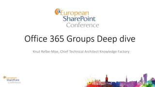 Office 365 Groups Deep dive
Knut Relbe-Moe, Chief Technical Architect Knowledge Factory
 