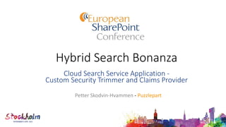 Hybrid Search Bonanza
Cloud Search Service Application -
Custom Security Trimmer and Claims Provider
Petter Skodvin-Hvammen - Puzzlepart
 