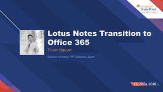 Lotus Notes Transition to
Office 365
Thuan Nguyen
Solution Architect, FPT Software, Japan
 