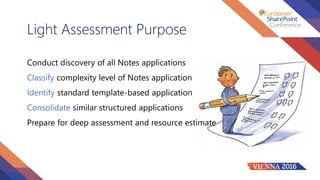 Light Assessment Purpose
Conduct discovery of all Notes applications
Classify complexity level of Notes application
Identify standard template-based application
Consolidate similar structured applications
Prepare for deep assessment and resource estimate
 