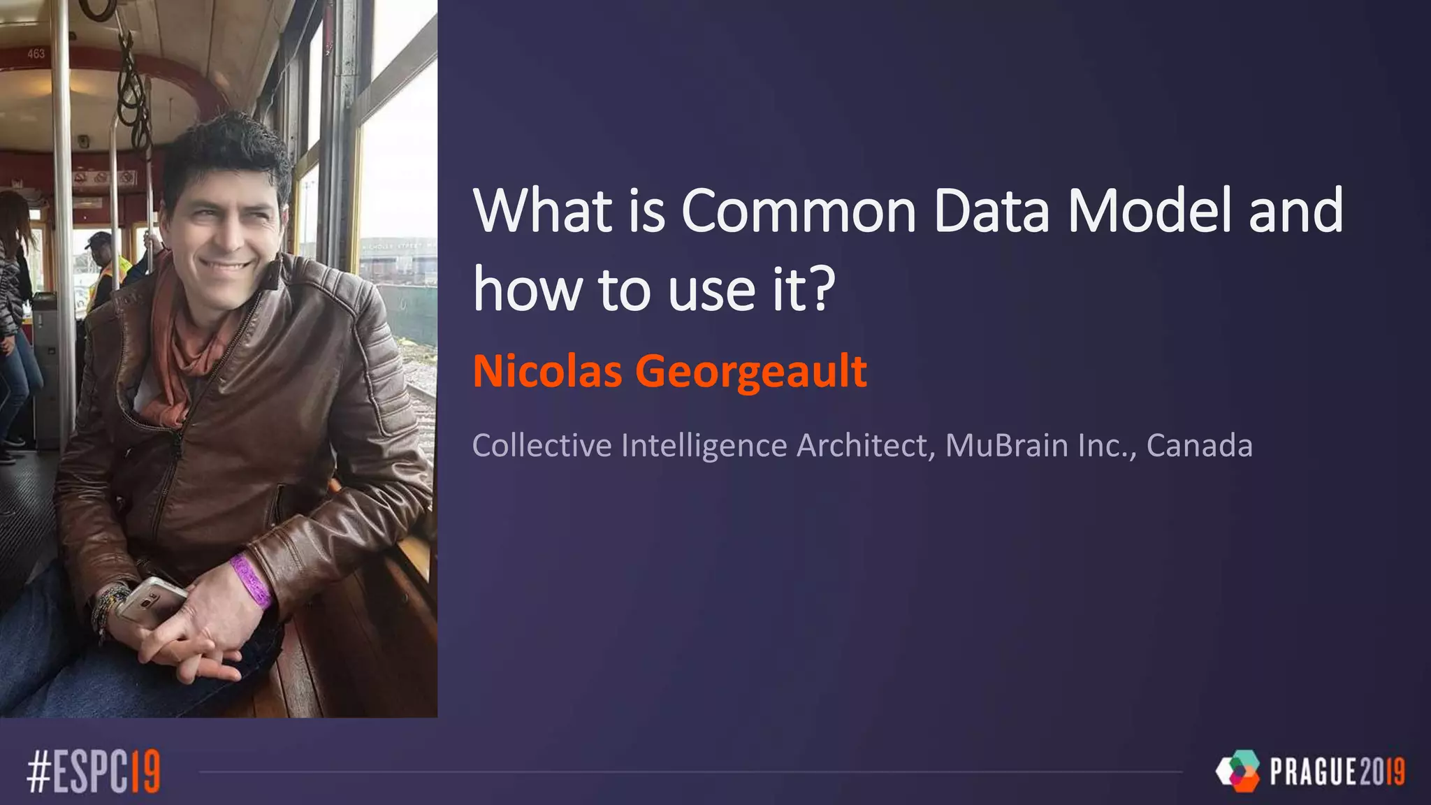 What is Common Data Model and
how to use it?
Nicolas Georgeault
Collective Intelligence Architect, MuBrain Inc., Canada
 