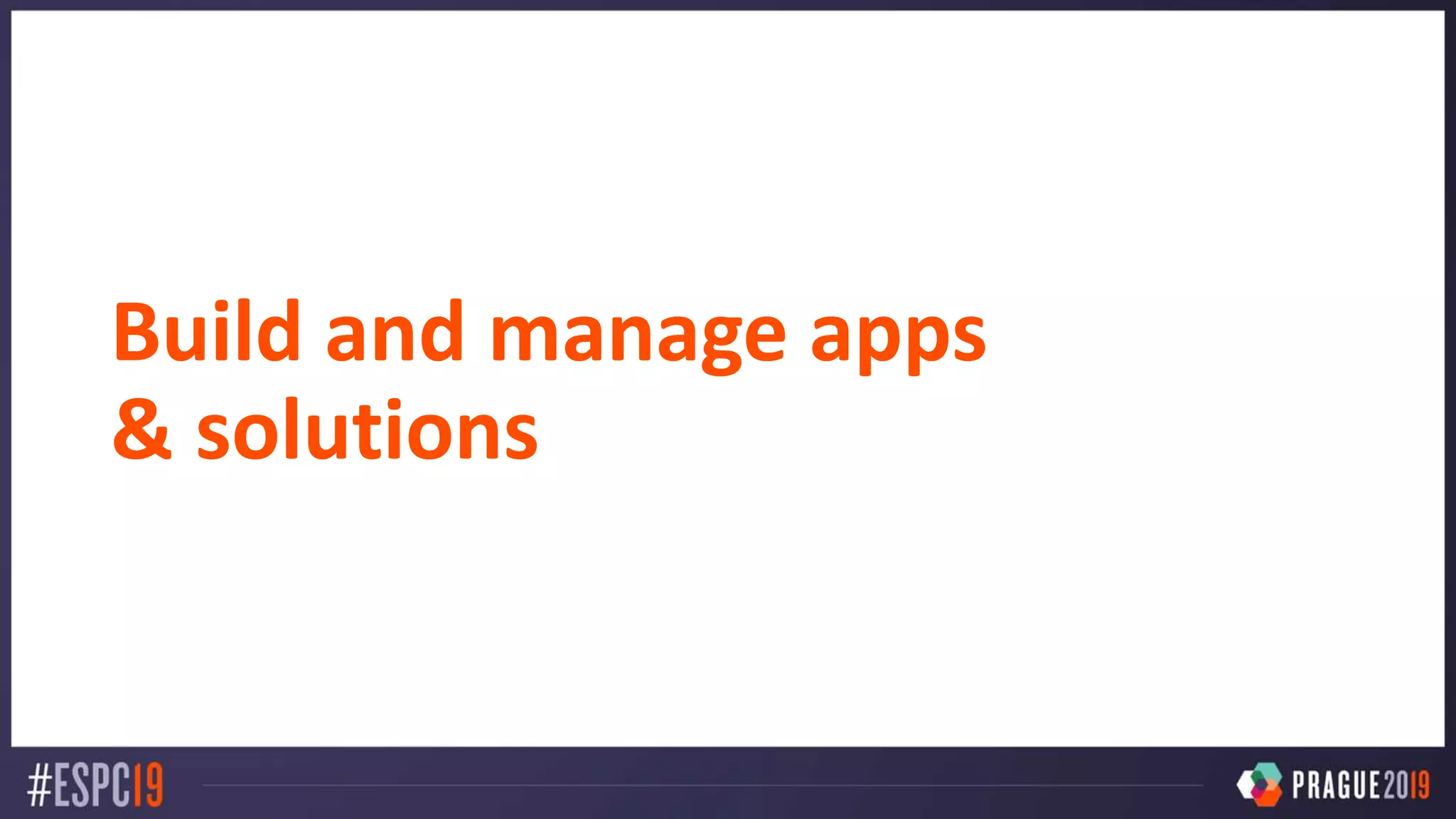 Build and manage apps
& solutions
 