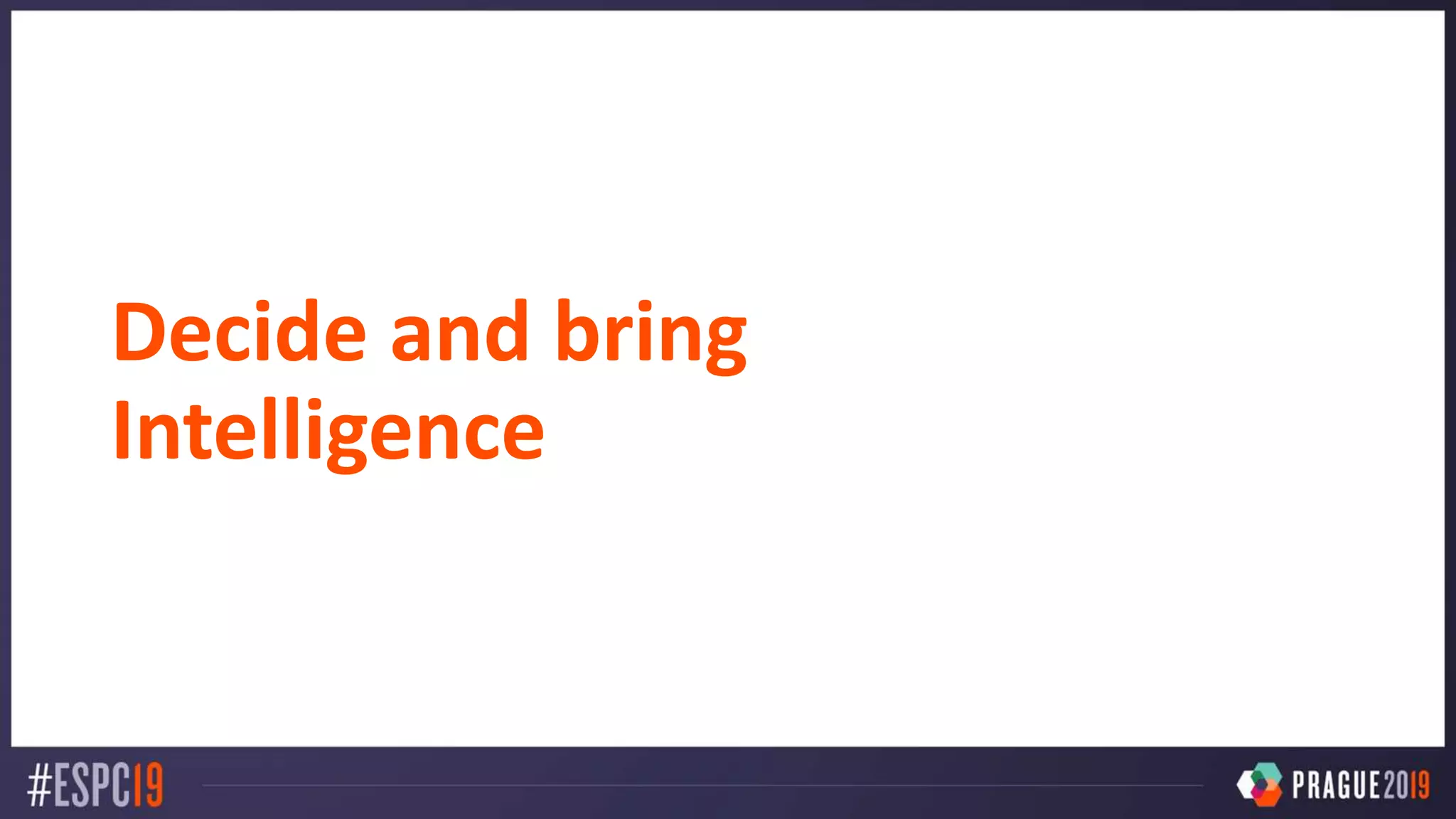 Decide and bring
Intelligence
 