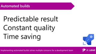 Implementing automated builds solves multiple concerns for a development team
Automated builds
Predictable result
Constant quality
Time saving
 