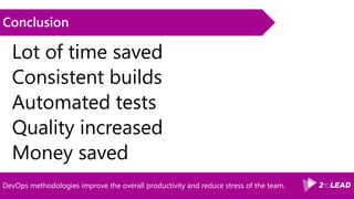 DevOps methodologies improve the overall productivity and reduce stress of the team.
Conclusion
Lot of time saved
Consistent builds
Automated tests
Quality increased
Money saved
 