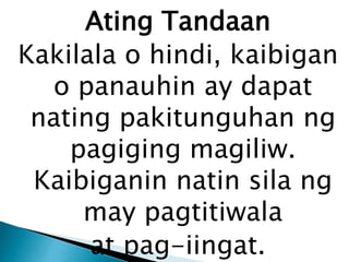 Ating Tandaan
Kakilala o hindi, kaibigan
o panauhin ay dapat
nating pakitunguhan ng
pagiging magiliw.
Kaibiganin natin sila ng
may pagtitiwala
at pag-iingat.

 