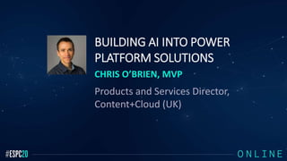 BUILDING AI INTO POWER
PLATFORM SOLUTIONS
CHRIS O’BRIEN, MVP
Products and Services Director,
Content+Cloud (UK)
 