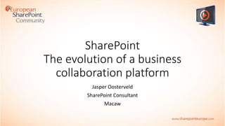 SharePoint
The evolution of a business
collaboration platform
Jasper Oosterveld
SharePoint Consultant
Macaw

 