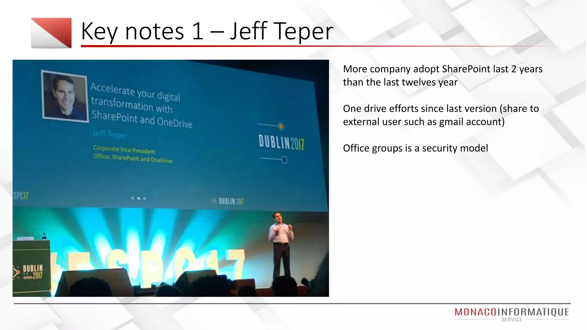 Key notes 1 – Jeff Teper
More company adopt SharePoint last 2 years
than the last twelves year
One drive efforts since last version (share to
external user such as gmail account)
Office groups is a security model
 