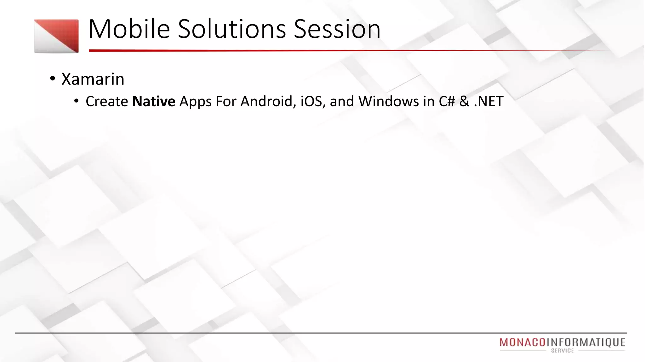 • Xamarin
• Create Native Apps For Android, iOS, and Windows in C# & .NET
Mobile Solutions Session
 