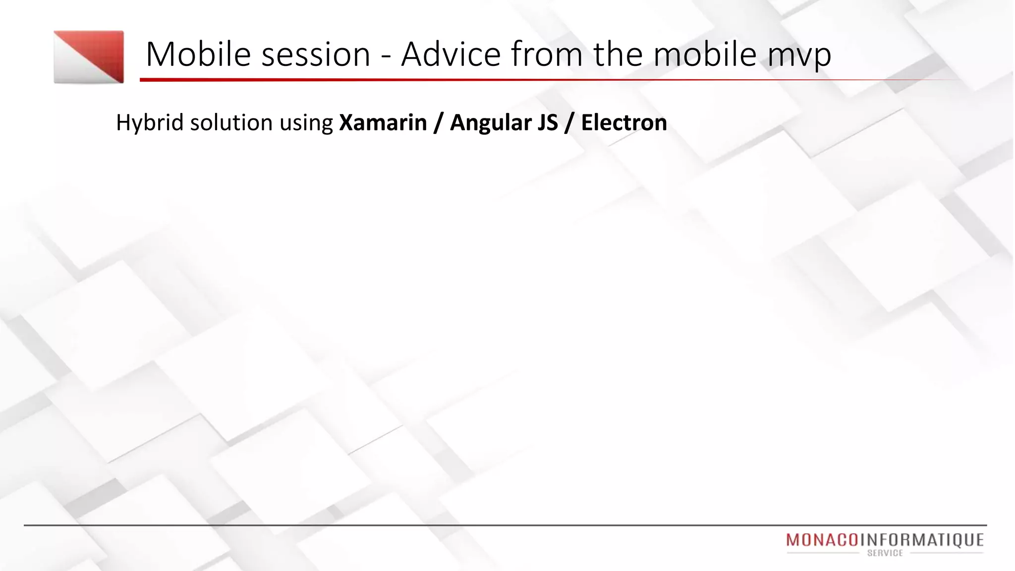 Mobile session - Advice from the mobile mvp
Hybrid solution using Xamarin / Angular JS / Electron
 
