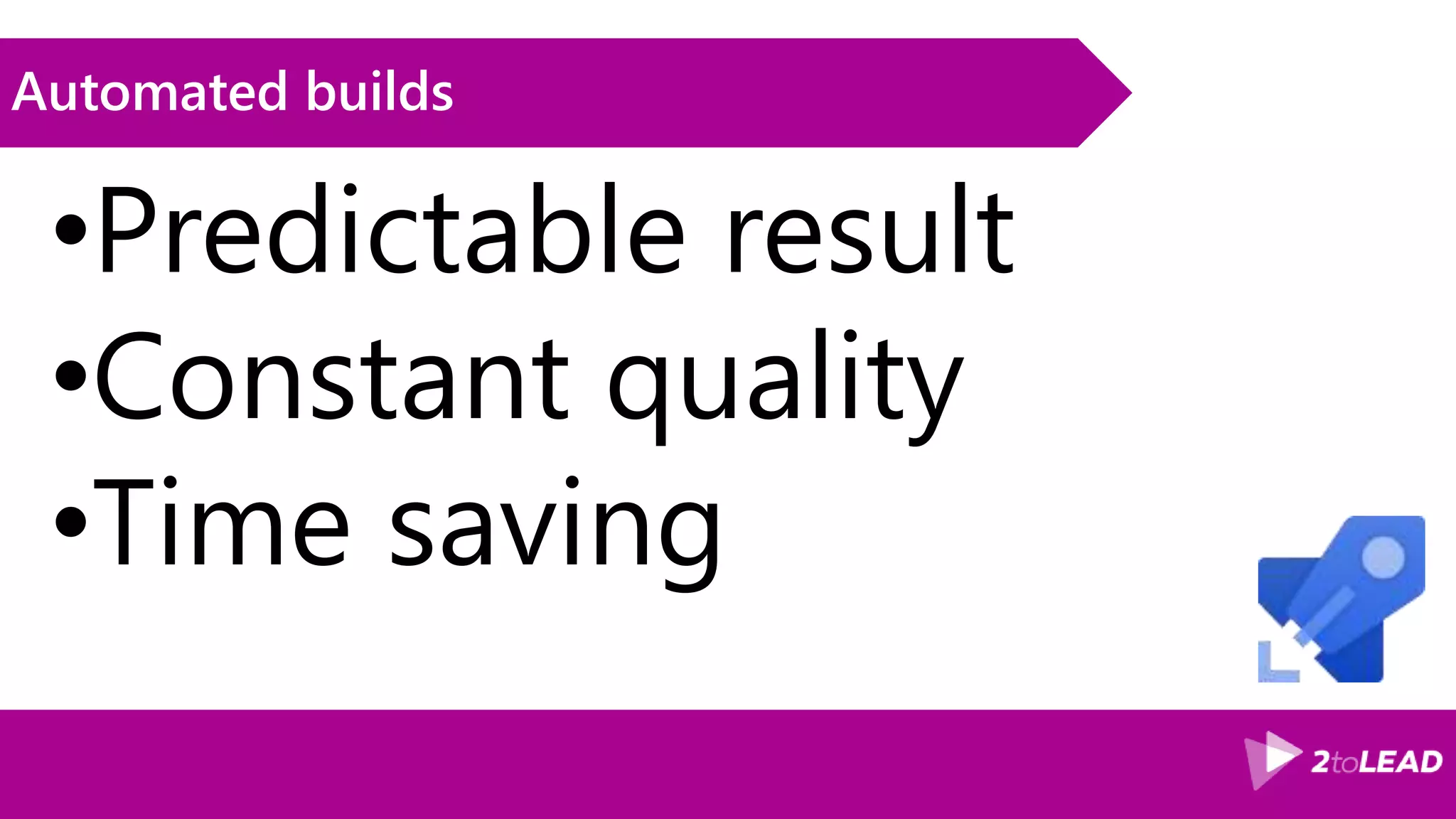 Automated builds •Predictable result •Constant quality •Time saving 