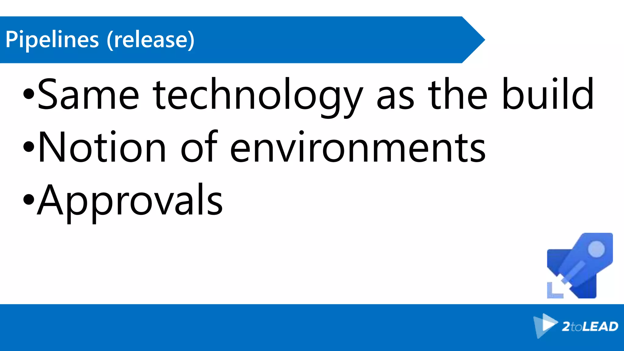 Pipelines (release) •Same technology as the build •Notion of environments •Approvals 