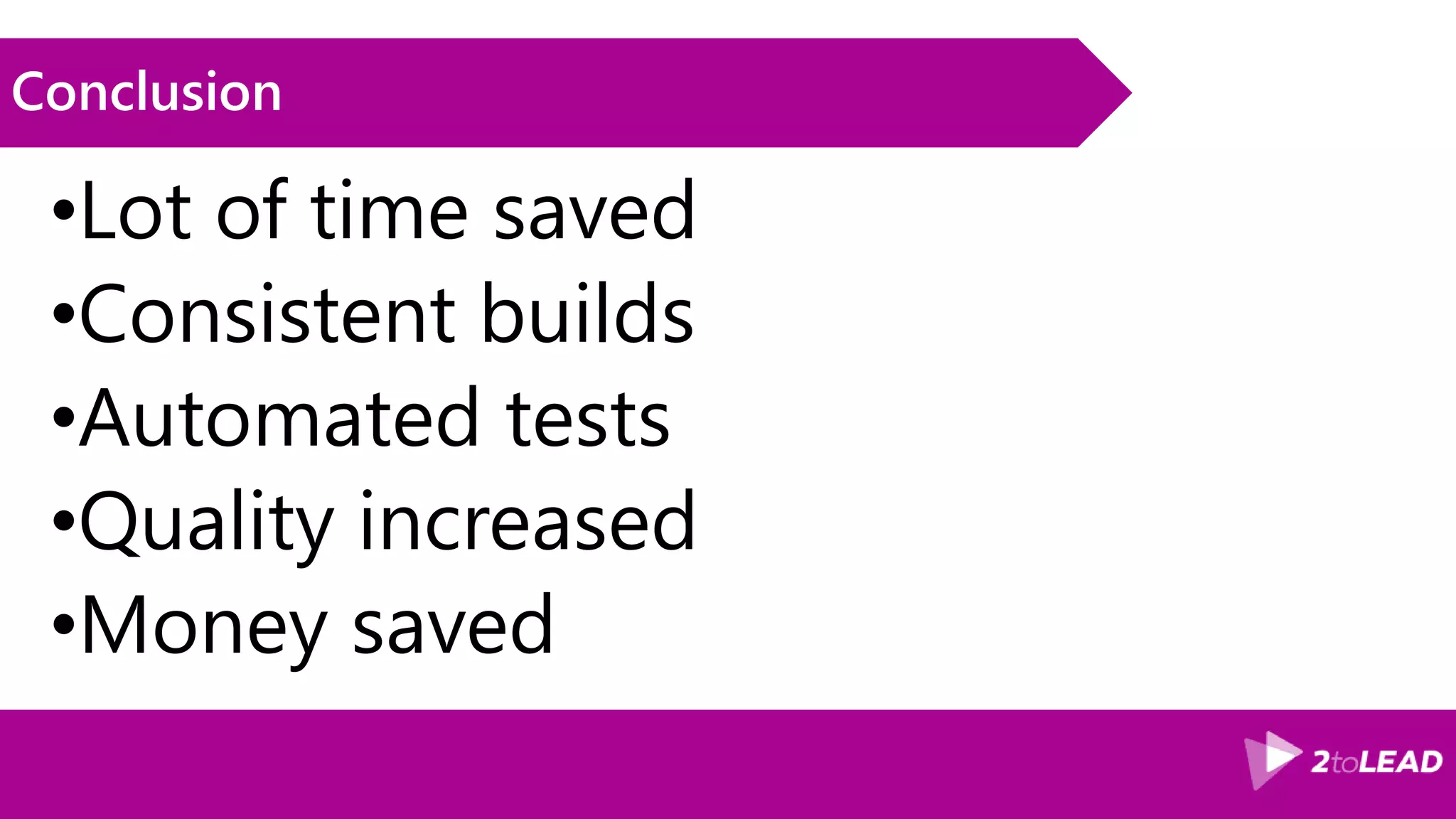 Conclusion •Lot of time saved •Consistent builds •Automated tests •Quality increased •Money saved 