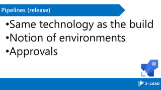 Pipelines (release)
•Same technology as the build
•Notion of environments
•Approvals
 