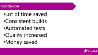 Conclusion
•Lot of time saved
•Consistent builds
•Automated tests
•Quality increased
•Money saved
 