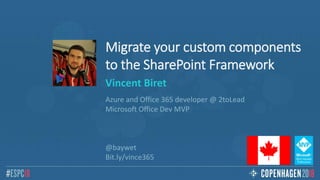 Migrate your custom components
to the SharePoint Framework
Vincent Biret
Azure and Office 365 developer @ 2toLead
Microsoft Office Dev MVP
@baywet
Bit.ly/vince365
 