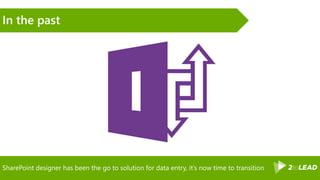 SharePoint designer has been the go to solution for data entry, it’s now time to transition
In the past
 