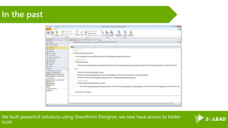 We built powerfull solutions using SharePoint Designer, we now have access to better
tools
In the past
 