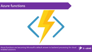 Azure functions are becoming Microsoft’s default answer to backend processing for cloud
enabled solutions
Azure functions
 