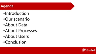 Agenda
•Introduction
•Our scenario
•About Data
•About Processes
•About Users
•Conclusion
 
