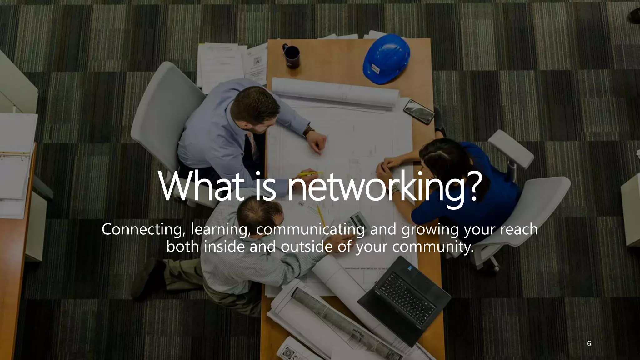 Connecting, learning, communicating and growing your reach
both inside and outside of your community.
6
 