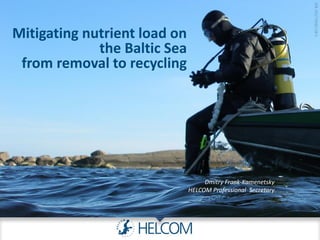 Mitigating nutrient load on
the Baltic Sea
from removal to recycling
Dmitry Frank-Kamenetsky
HELCOM Professional Secretary
 