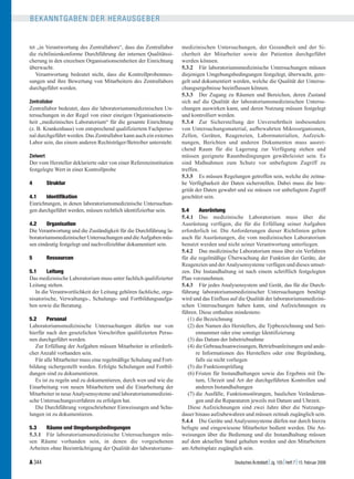 BEKANNTGABEN DER HERAUSGEBER


tet „in Verantwortung des Zentrallabors“, dass das Zentrallabor     medizinischen Untersuchungen, der Gesundheit und der Si-
die richtlinienkonforme Durchführung der internen Qualitätssi-      cherheit der Mitarbeiter sowie der Patienten durchgeführt
cherung in den einzelnen Organisationseinheiten der Einrichtung     werden können.
überwacht.                                                          5.3.2 Für laboratoriumsmedizinische Untersuchungen müssen
   Verantwortung bedeutet nicht, dass die Kontrollprobenmes-        diejenigen Umgebungsbedingungen festgelegt, überwacht, gere-
sungen und ihre Bewertung von Mitarbeitern des Zentrallabors        gelt und dokumentiert werden, welche die Qualität der Untersu-
durchgeführt werden.                                                chungsergebnisse beeinflussen können.
                                                                    5.3.3 Der Zugang zu Räumen und Bereichen, deren Zustand
Zentrallabor                                                        sich auf die Qualität der laboratoriumsmedizinischen Untersu-
Zentrallabor bedeutet, dass die laboratoriumsmedizinischen Un-      chungen auswirken kann, und deren Nutzung müssen festgelegt
tersuchungen in der Regel von einer einzigen Organisationsein-      und kontrolliert werden.
heit „medizinisches Laboratorium“ für die gesamte Einrichtung       5.3.4 Zur Sicherstellung der Unversehrtheit insbesondere
(z. B. Krankenhaus) von entsprechend qualifiziertem Fachperso-      von Untersuchungsmaterial, aufbewahrten Mikroorganismen,
nal durchgeführt werden. Das Zentrallabor kann auch ein externes    Zellen, Geräten, Reagenzien, Labormaterialien, Aufzeich-
Labor sein, das einem anderen Rechtsträger/Betreiber untersteht.    nungen, Berichten und anderen Dokumenten muss ausrei-
                                                                    chend Raum für die Lagerung zur Verfügung stehen und
Zielwert                                                            müssen geeignete Raumbedingungen gewährleistet sein. Es
Der vom Hersteller deklarierte oder von einer Referenzinstitution   sind Maßnahmen zum Schutz vor unbefugtem Zugriff zu
festgelegte Wert in einer Kontrollprobe                             treffen.
                                                                    5.3.5 Es müssen Regelungen getroffen sein, welche die zeitna-
4       Struktur                                                    he Verfügbarkeit der Daten sicherstellen. Dabei muss die Inte-
                                                                    grität der Daten gewahrt und sie müssen vor unbefugtem Zugriff
4.1     Identifikation                                              geschützt sein.
Einrichtungen, in denen laboratoriumsmedizinische Untersuchun-
gen durchgeführt werden, müssen rechtlich identifizierbar sein.     5.4      Ausrüstung
                                                                    5.4.1 Das medizinische Laboratorium muss über die
4.2     Organisation                                                Ausrüstung verfügen, die für die Erfüllung seiner Aufgaben
Die Verantwortung und die Zuständigkeit für die Durchführung la-    erforderlich ist. Die Anforderungen dieser Richtlinien gelten
boratoriumsmedizinischer Untersuchungen und die Aufgaben müs-       auch für Ausrüstungen, die vom medizinischen Laboratorium
sen eindeutig festgelegt und nachvollziehbar dokumentiert sein.     benutzt werden und nicht seiner Verantwortung unterliegen.
                                                                    5.4.2 Das medizinische Laboratorium muss über ein Verfahren
5       Ressourcen                                                  für die regelmäßige Überwachung der Funktion der Geräte, der
                                                                    Reagenzien und der Analysensysteme verfügen und dieses umset-
5.1     Leitung                                                     zen. Die Instandhaltung ist nach einem schriftlich festgelegten
Das medizinische Laboratorium muss unter fachlich qualifizierter    Plan vorzunehmen.
Leitung stehen.                                                     5.4.3 Für jedes Analysensystem und Gerät, das für die Durch-
   In die Verantwortlichkeit der Leitung gehören fachliche, orga-   führung laboratoriumsmedizinischer Untersuchungen benötigt
nisatorische, Verwaltungs-, Schulungs- und Fortbildungsaufga-       wird und das Einfluss auf die Qualität der laboratoriumsmedizini-
ben sowie die Beratung.                                             schen Untersuchungen haben kann, sind Aufzeichnungen zu
                                                                    führen. Diese enthalten mindestens:
5.2     Personal                                                       (1) die Bezeichnung
Laboratoriumsmedizinische Untersuchungen dürfen nur von                (2) den Namen des Herstellers, die Typbezeichnung und Seri-
hierfür nach den gesetzlichen Vorschriften qualifizierten Perso-           ennummer oder eine sonstige Identifizierung
nen durchgeführt werden.                                               (3) das Datum der Inbetriebnahme
   Zur Erfüllung der Aufgaben müssen Mitarbeiter in erforderli-        (4) die Gebrauchsanweisungen, Betriebsanleitungen und ande-
cher Anzahl vorhanden sein.                                                re Informationen des Herstellers oder eine Begründung,
   Für alle Mitarbeiter muss eine regelmäßige Schulung und Fort-           falls sie nicht vorliegen
bildung sichergestellt werden. Erfolgte Schulungen und Fortbil-        (5) die Funktionsprüfung
dungen sind zu dokumentieren.                                          (6) Fristen für Instandhaltungen sowie das Ergebnis mit Da-
   Es ist zu regeln und zu dokumentieren, durch wen und wie die            tum, Uhrzeit und Art der durchgeführten Kontrollen und
Einarbeitung von neuen Mitarbeitern und die Einarbeitung der               anderen Instandhaltungen
Mitarbeiter in neue Analysensysteme und laboratoriumsmedizini-         (7) die Ausfälle, Funktionsstörungen, baulichen Veränderun-
sche Untersuchungsverfahren zu erfolgen hat.                               gen und die Reparaturen jeweils mit Datum und Uhrzeit.
   Die Durchführung vorgeschriebener Einweisungen und Schu-            Diese Aufzeichnungen sind zwei Jahre über die Nutzungs-
lungen ist zu dokumentieren.                                        dauer hinaus aufzubewahren und müssen zeitnah zugänglich sein.
                                                                    5.4.4 Die Geräte und Analysensysteme dürfen nur durch hierzu
5.3    Räume und Umgebungsbedingungen                               befugte und eingewiesene Mitarbeiter bedient werden. Die An-
5.3.1 Für laboratoriumsmedizinische Untersuchungen müs-             weisungen über die Bedienung und die Instandhaltung müssen
sen Räume vorhanden sein, in denen die vorgesehenen                 auf dem aktuellen Stand gehalten werden und den Mitarbeitern
Arbeiten ohne Beeinträchtigung der Qualität der laboratoriums-      am Arbeitsplatz zugänglich sein.

A 344                                                                                                                         
                                                                                           Deutsches Ärzteblatt Jg. 105 Heft 7 15. Februar 2008
 
