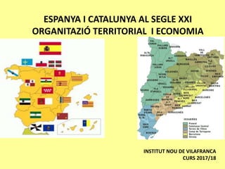 ESPANYA I CATALUNYA AL SEGLE XXI
ORGANITAZIÓ TERRITORIAL I ECONOMIA
INSTITUT NOU DE VILAFRANCA
CURS 2017/18
 
