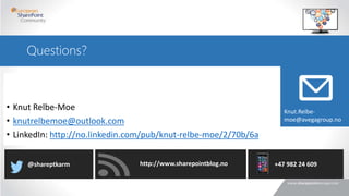 • Knut Relbe-Moe
• knutrelbemoe@outlook.com
• LinkedIn: http://no.linkedin.com/pub/knut-relbe-moe/2/70b/6a
Questions?
http://www.sharepointblog.no@shareptkarm +47 982 24 609
Knut.Relbe-
moe@avegagroup.no
 