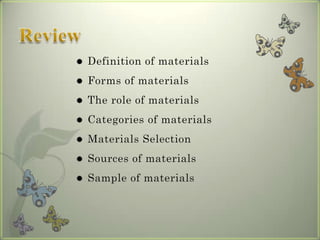    Definition of materials
   Forms of materials
   The role of materials
   Categories of materials
   Materials Selection
   Sources of materials
   Sample of materials
 