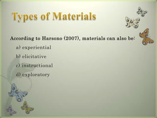 According to Harsono (2007), materials can also be:
  a) experiential
  b) elicitative
  c) instructional
  d) exploratory
 